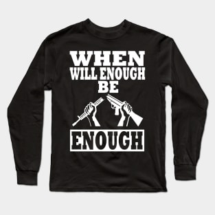 WHEN WILL ENOUGH BE ENOUGH Long Sleeve T-Shirt